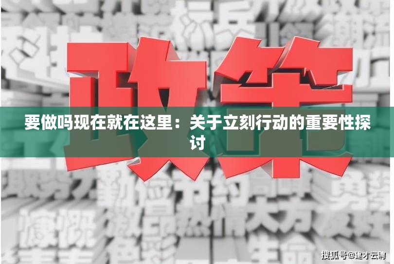 要做吗现在就在这里：关于立刻行动的重要性探讨