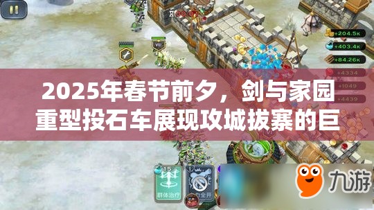 2025年春节前夕，剑与家园重型投石车展现攻城拔寨的巨擘实力