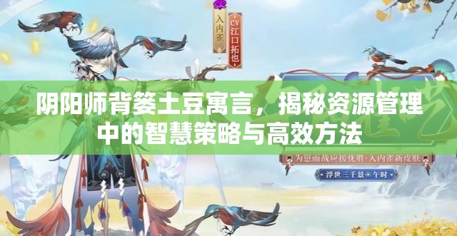 阴阳师背篓土豆寓言，揭秘资源管理中的智慧策略与高效方法