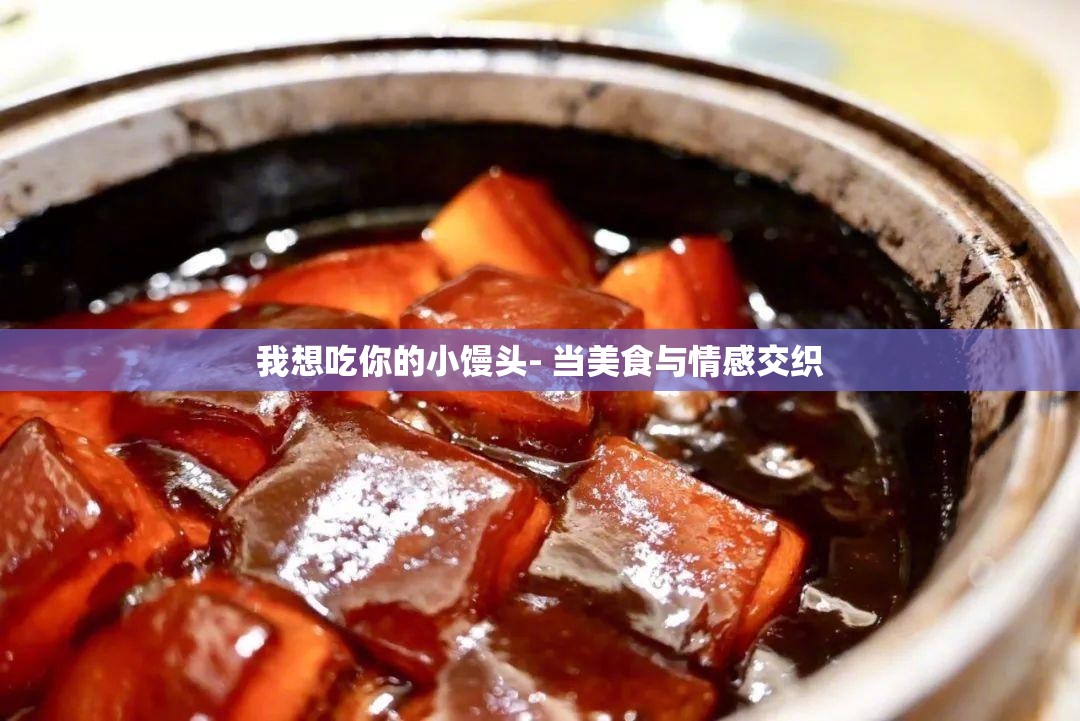 我想吃你的小馒头- 当美食与情感交织