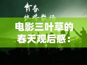 电影三叶草的春天观后感：美好的青春与真挚的友情