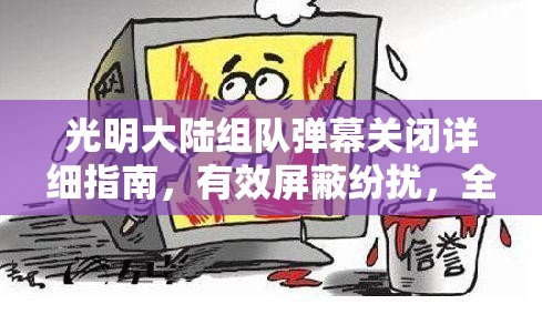 光明大陆组队弹幕关闭详细指南，有效屏蔽纷扰，全心投入尽享纯净游戏乐趣