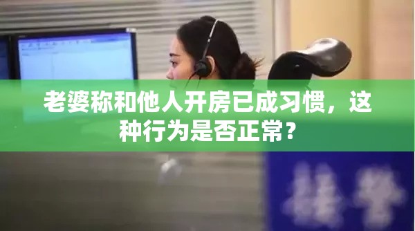 老婆称和他人开房已成习惯，这种行为是否正常？