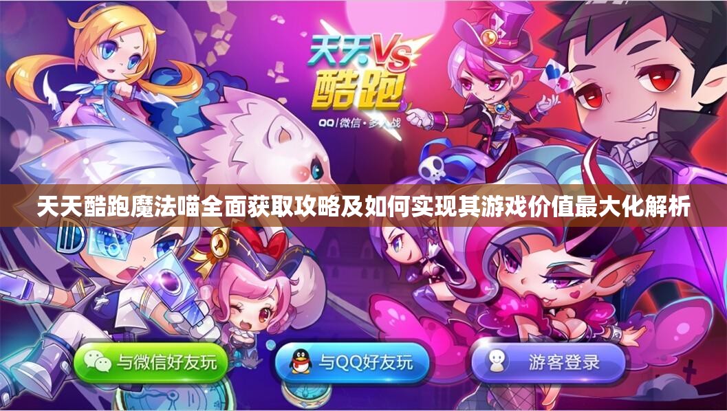 天天酷跑魔法喵全面获取攻略及如何实现其游戏价值最大化解析