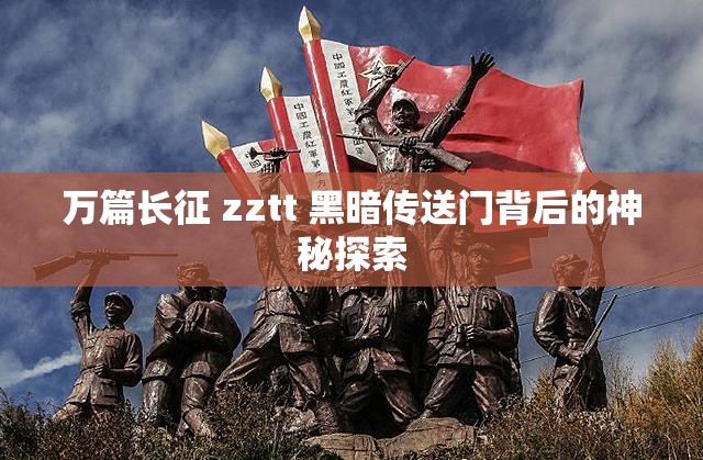 万篇长征 zztt 黑暗传送门背后的神秘探索