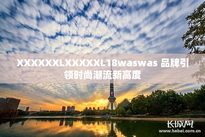 XXXXXXLXXXXXL18waswas 品牌引领时尚潮流新高度