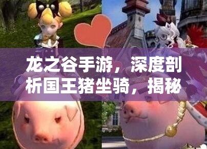 龙之谷手游，深度剖析国王猪坐骑，揭秘萌宠外观与卓越战力的完美融合