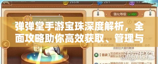 弹弹堂手游宝珠深度解析，全面攻略助你高效获取、管理与提升价值