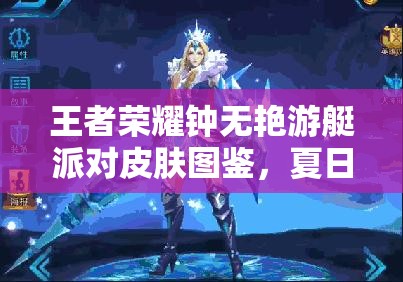 王者荣耀钟无艳游艇派对皮肤图鉴，夏日狂欢中的绝美风情与派对盛宴