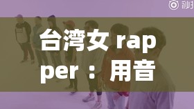 台湾女 rapper ：用音乐诉说独特故事和内心力量