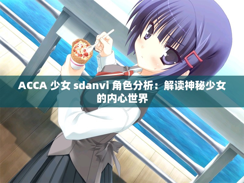 ACCA 少女 sdanvi 角色分析：解读神秘少女的内心世界