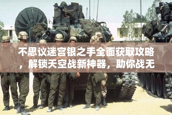 不思议迷宫银之手全面获取攻略，解锁天空战新神器，助你战无不胜