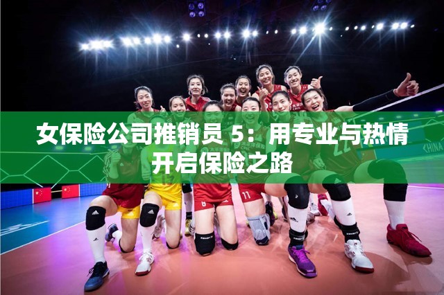 女保险公司推销员 5：用专业与热情开启保险之路
