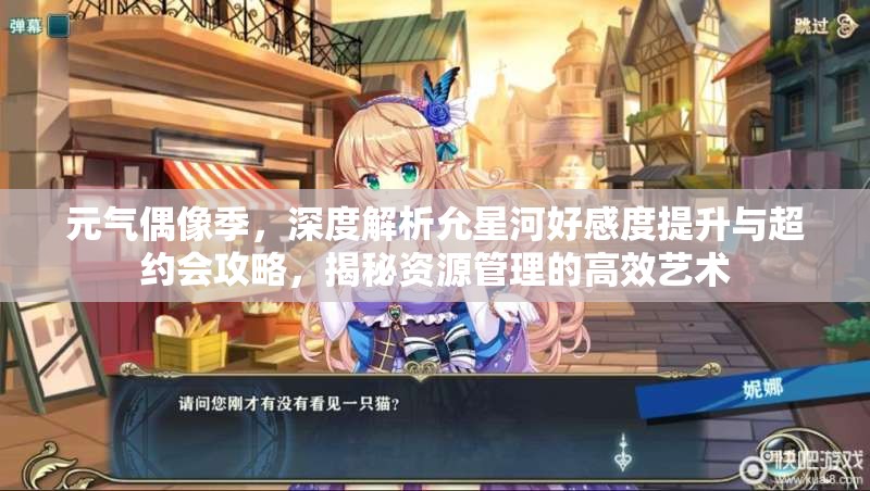 元气偶像季，深度解析允星河好感度提升与超约会攻略，揭秘资源管理的高效艺术