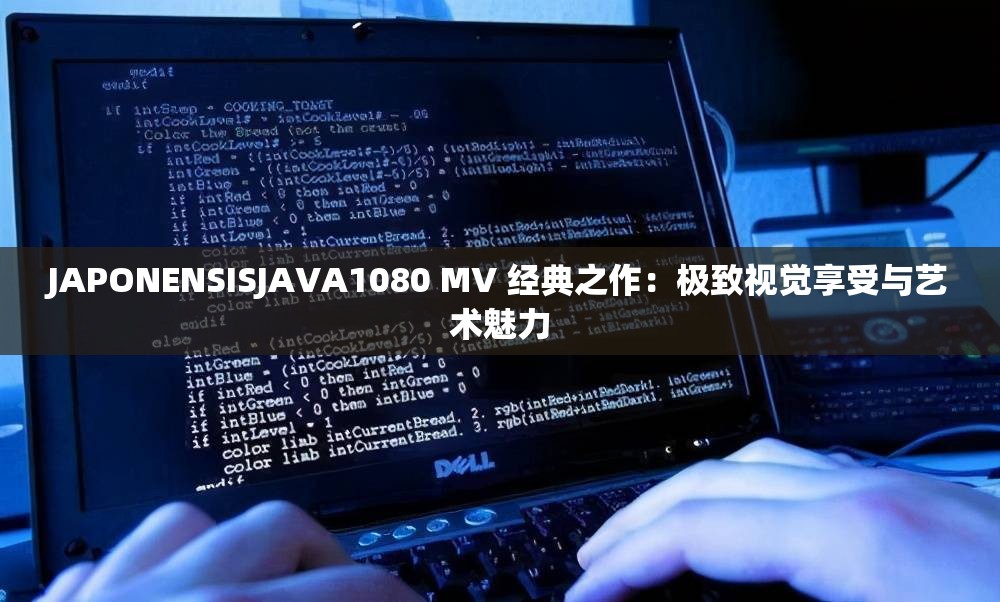JAPONENSISJAVA1080 MV 经典之作：极致视觉享受与艺术魅力
