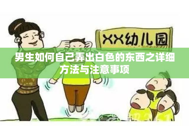 男生如何自己弄出白色的东西之详细方法与注意事项
