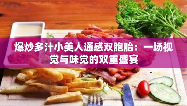爆炒多汁小美人通感双胞胎：一场视觉与味觉的双重盛宴