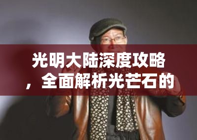 光明大陆深度攻略，全面解析光芒石的获取途径与管理技巧