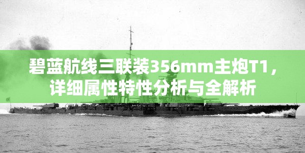 碧蓝航线三联装356mm主炮T1，详细属性特性分析与全解析