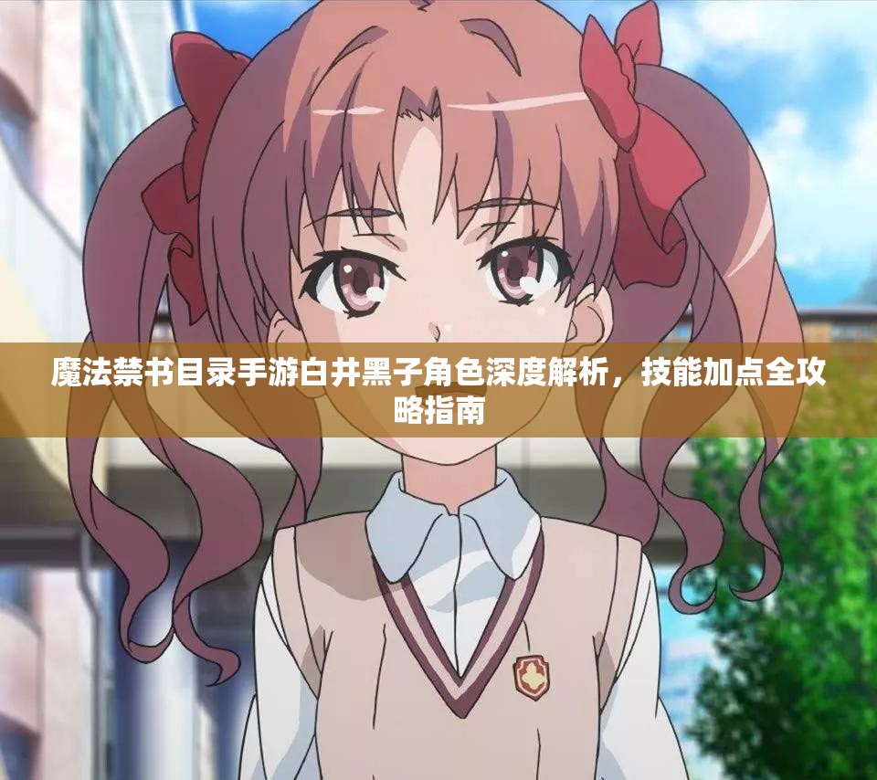 魔法禁书目录手游白井黑子角色深度解析，技能加点全攻略指南