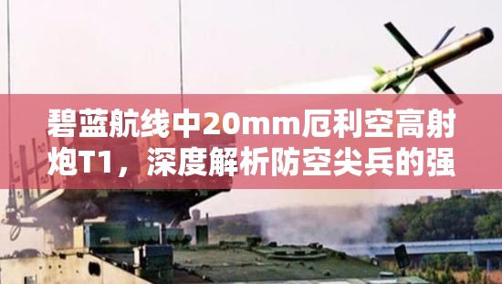 碧蓝航线中20mm厄利空高射炮T1，深度解析防空尖兵的强大威力