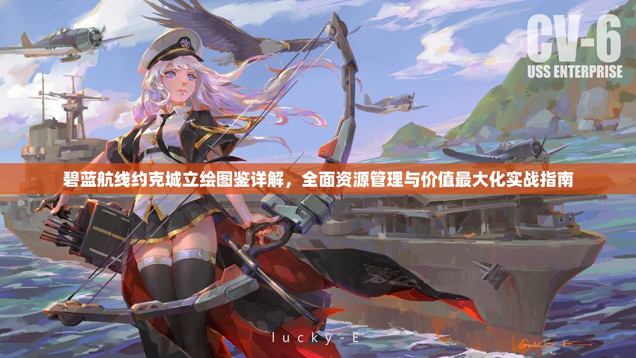 碧蓝航线约克城立绘图鉴详解，全面资源管理与价值最大化实战指南