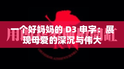 一个好妈妈的 D3 申字：展现母爱的深沉与伟大