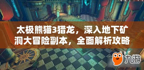 太极熊猫3猎龙，深入地下矿洞大冒险副本，全面解析攻略秘籍