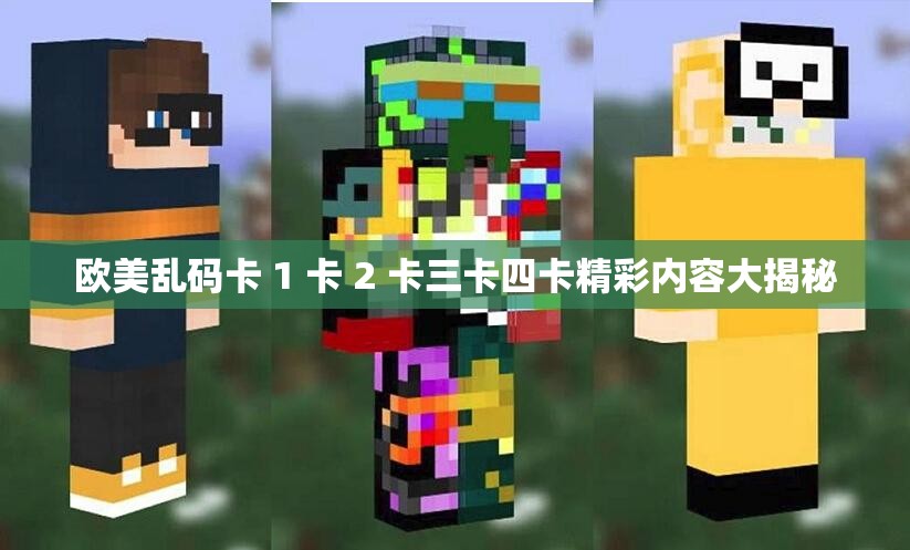 欧美乱码卡 1 卡 2 卡三卡四卡精彩内容大揭秘