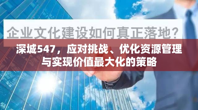 深城547，应对挑战、优化资源管理与实现价值最大化的策略