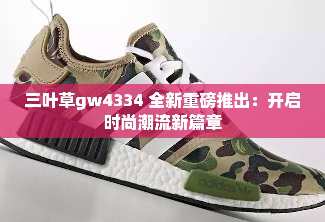 三叶草gw4334 全新重磅推出：开启时尚潮流新篇章