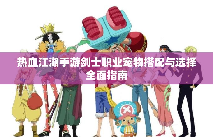 热血江湖手游剑士职业宠物搭配与选择全面指南