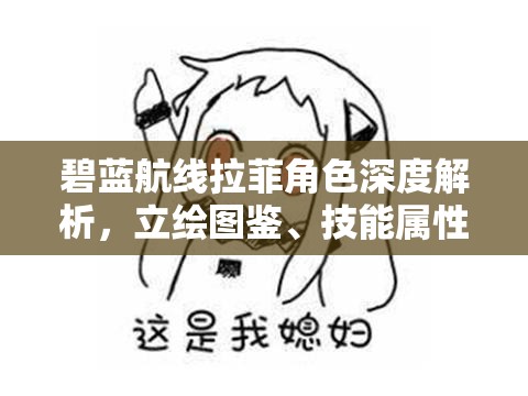 碧蓝航线拉菲角色深度解析，立绘图鉴、技能属性及大破之美鉴赏