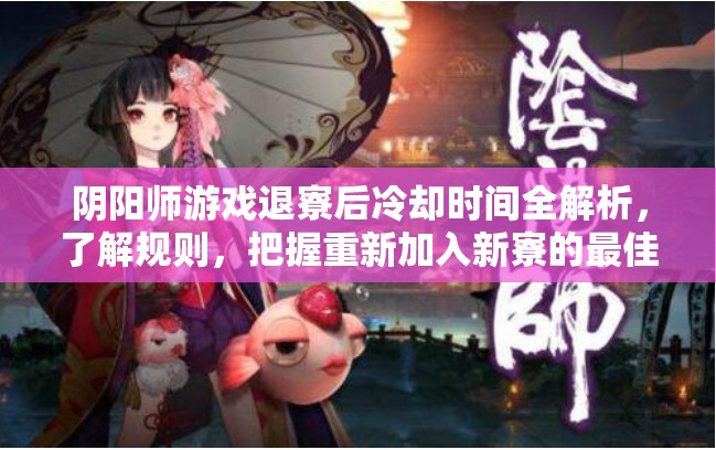 阴阳师游戏退寮后冷却时间全解析，了解规则，把握重新加入新寮的最佳时机