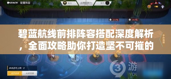 碧蓝航线前排阵容搭配深度解析，全面攻略助你打造坚不可摧的无敌舰队