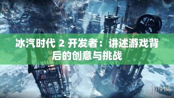 冰汽时代 2 开发者：讲述游戏背后的创意与挑战