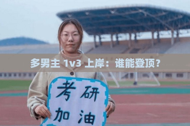 多男主 1v3 上岸：谁能登顶？