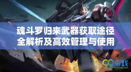 魂斗罗归来武器获取途径全解析及高效管理与使用策略