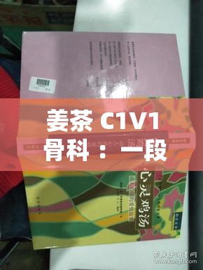 姜茶 C1V1 骨科 ：一段动人心弦的医疗故事与情感交织