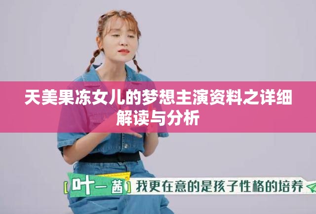 天美果冻女儿的梦想主演资料之详细解读与分析