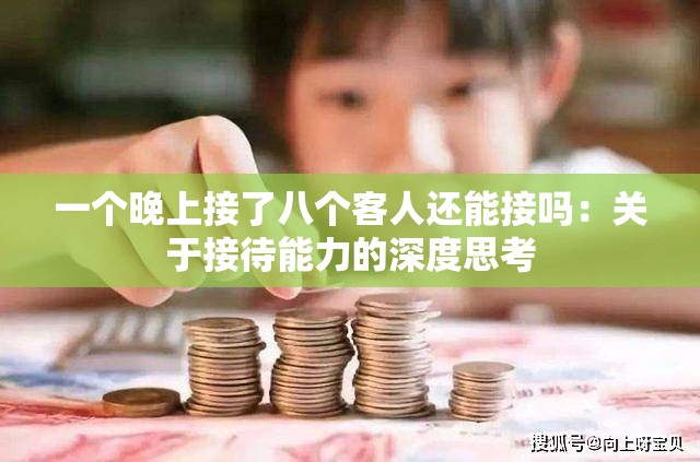一个晚上接了八个客人还能接吗：关于接待能力的深度思考