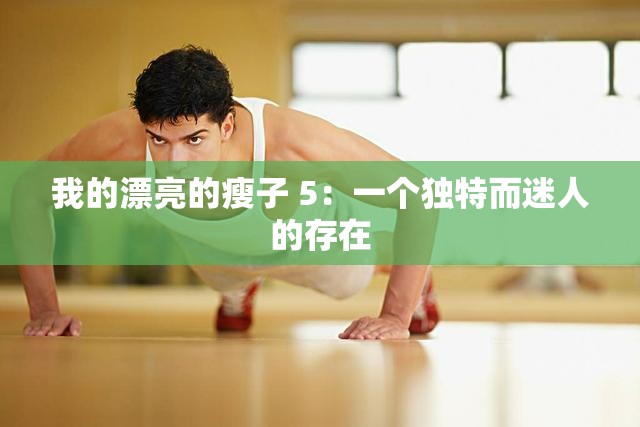 我的漂亮的瘦子 5：一个独特而迷人的存在