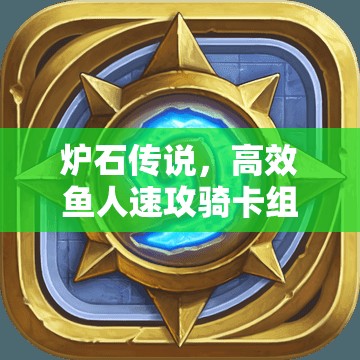 炉石传说，高效鱼人速攻骑卡组策略揭秘，专为克制盗贼打造的致胜法宝