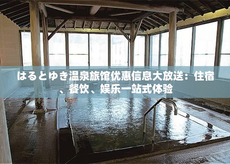 はるとゆき温泉旅馆优惠信息大放送：住宿、餐饮、娱乐一站式体验