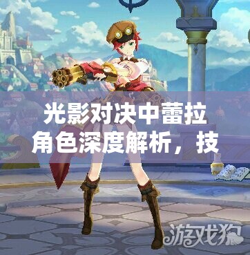 光影对决中蕾拉角色深度解析，技能专精详解与资源管理实战策略