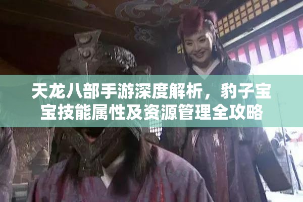 天龙八部手游深度解析，豹子宝宝技能属性及资源管理全攻略