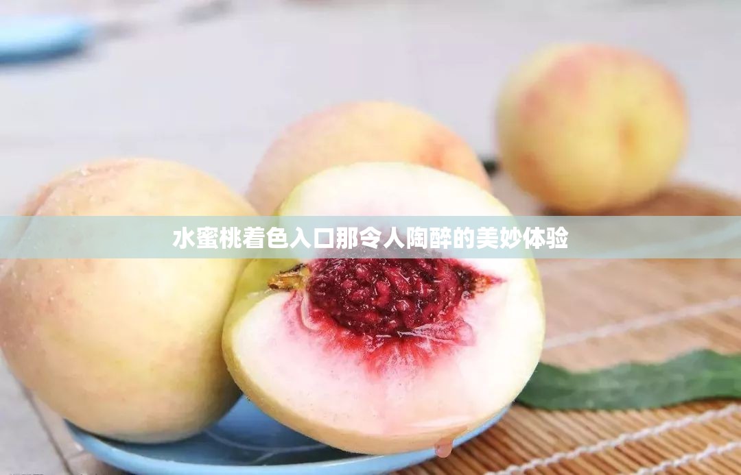 水蜜桃着色入口那令人陶醉的美妙体验