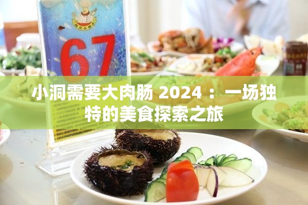小洞需要大肉肠 2024 ：一场独特的美食探索之旅