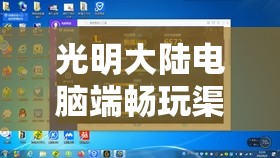 光明大陆电脑端畅玩渠道服，打破平台界限，探索高效管理游戏资源新途径