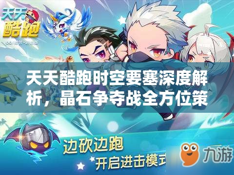 天天酷跑时空要塞深度解析，晶石争夺战全方位策略与攻略